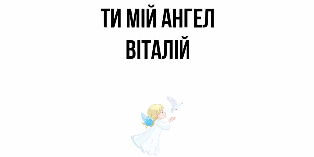 Открытка на каждый день з підписом, Віталій Ти мій ангел ангел, голубь Прикольна листівка з побажанням онлайн скачати безкоштовно 