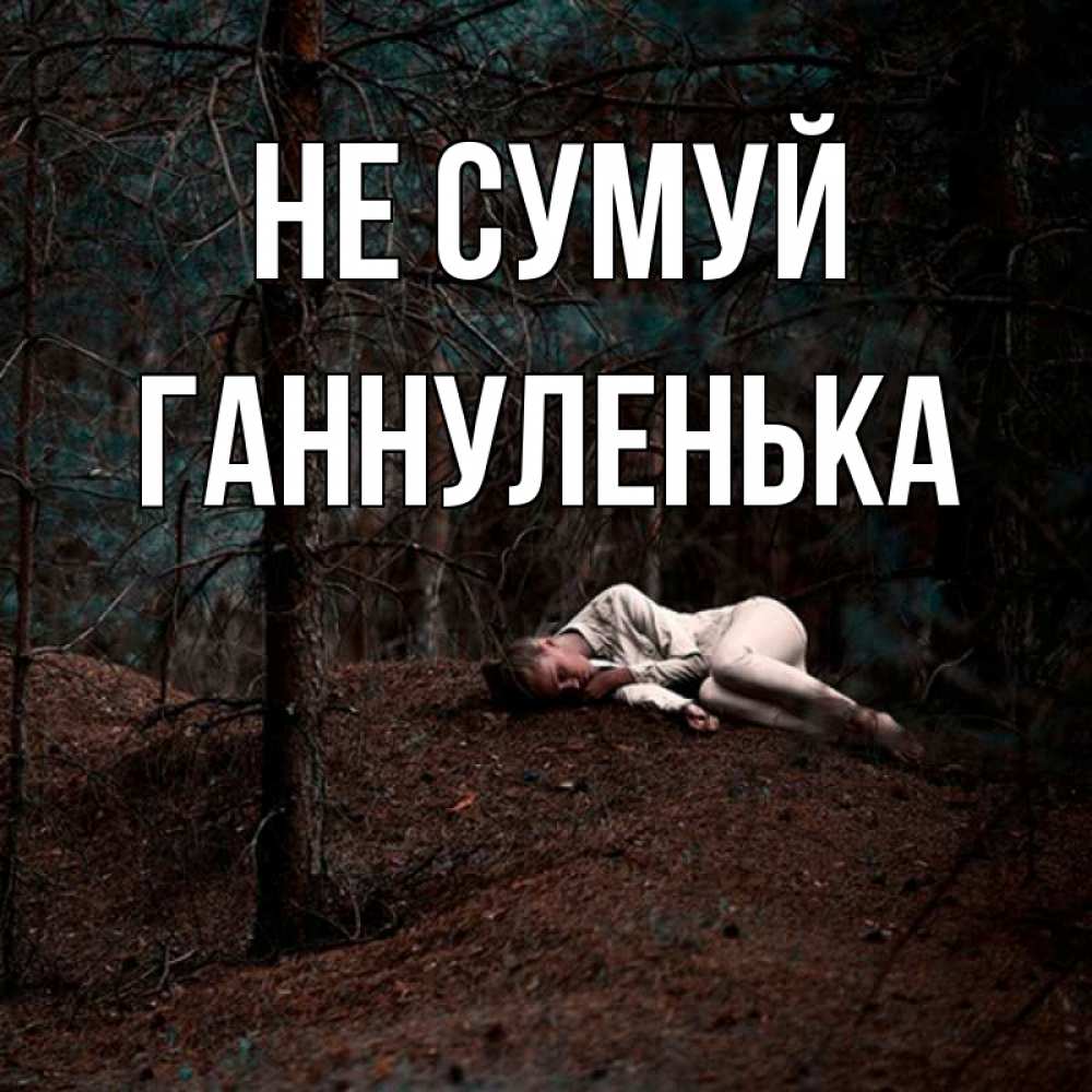 Открытка на каждый день з підписом, Ганнуленька Не сумуй лес Прикольна листівка з побажанням онлайн скачати безкоштовно 