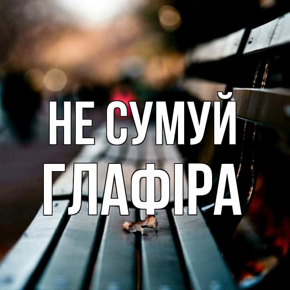 Открытка на каждый день з підписом, Глафіра Не сумуй размытый фон Прикольна листівка з побажанням онлайн скачати безкоштовно 