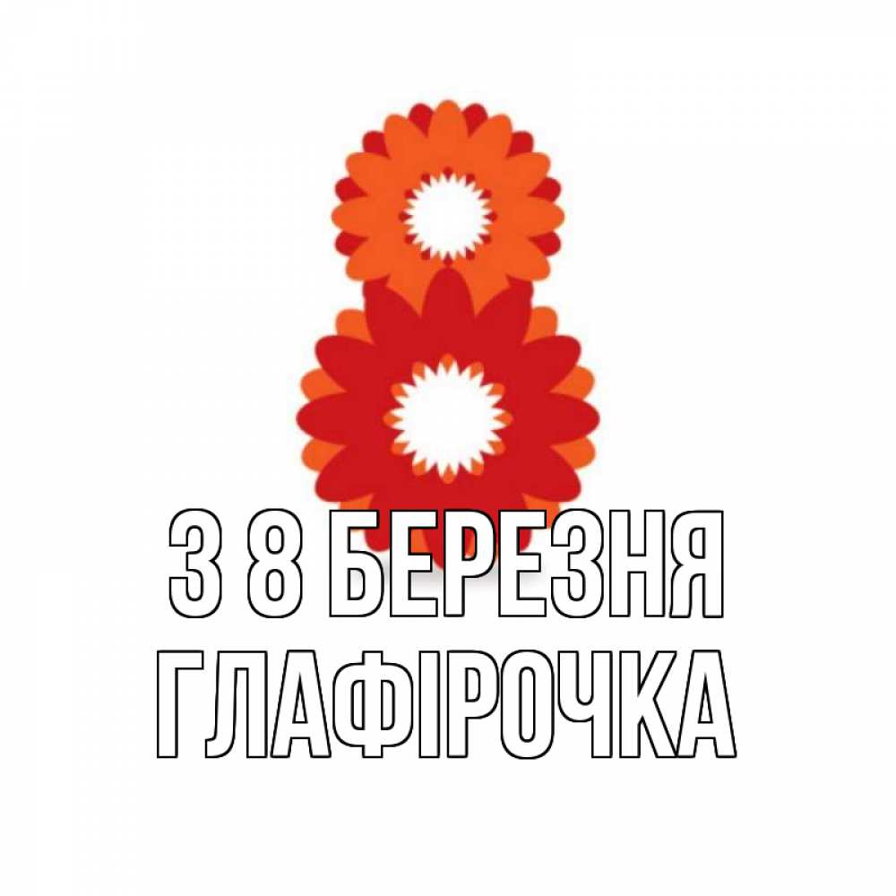 Открытка на каждый день з підписом, Глафірочка З 8 БЕРЕЗНЯ восьмерка из лепестков Прикольна листівка з побажанням онлайн скачати безкоштовно 
