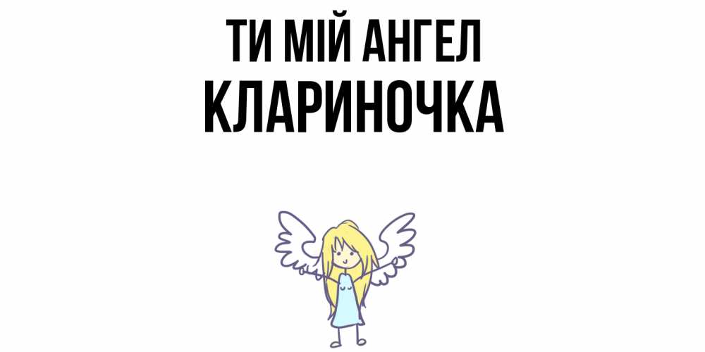 Открытка на каждый день з підписом, Клариночка Ти мій ангел ангел Прикольна листівка з побажанням онлайн скачати безкоштовно 
