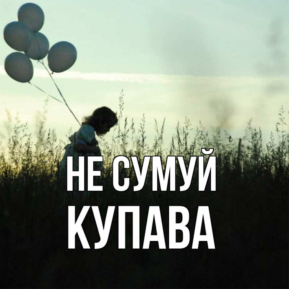 Открытка на каждый день з підписом, Купава Не сумуй ребенок Прикольна листівка з побажанням онлайн скачати безкоштовно 