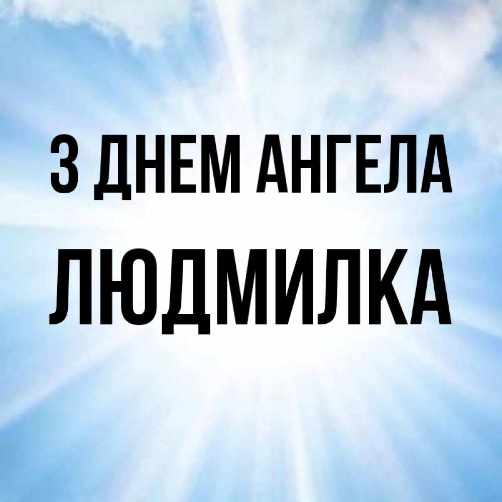 Открытка на каждый день з підписом, Людмилка З Днем ангела свет небесный Прикольна листівка з побажанням онлайн скачати безкоштовно 