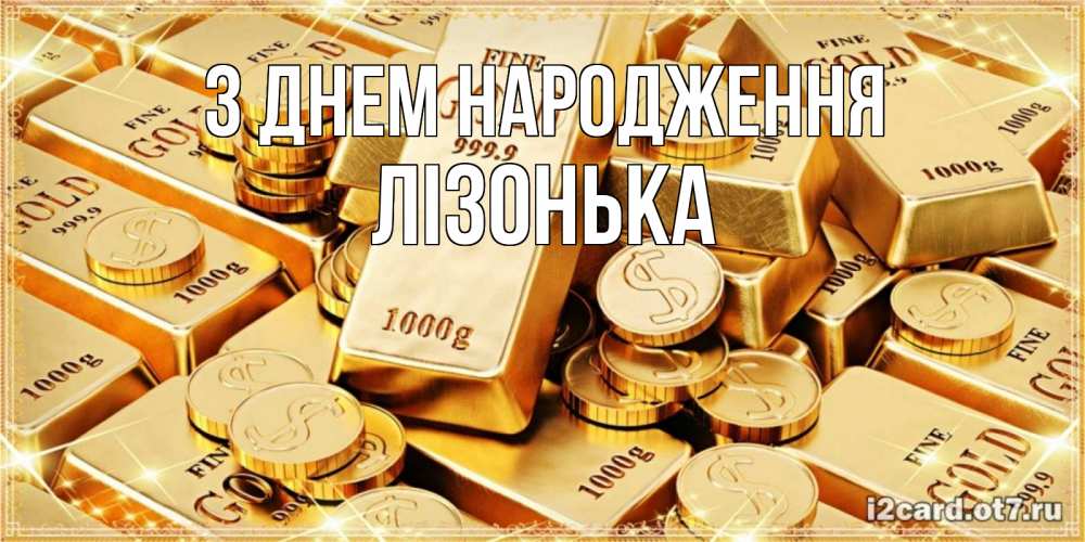 Открытка на каждый день з підписом, Лізонька З Днем народження золотые слитки и золотые монеты на открытке Прикольна листівка з побажанням онлайн скачати безкоштовно 