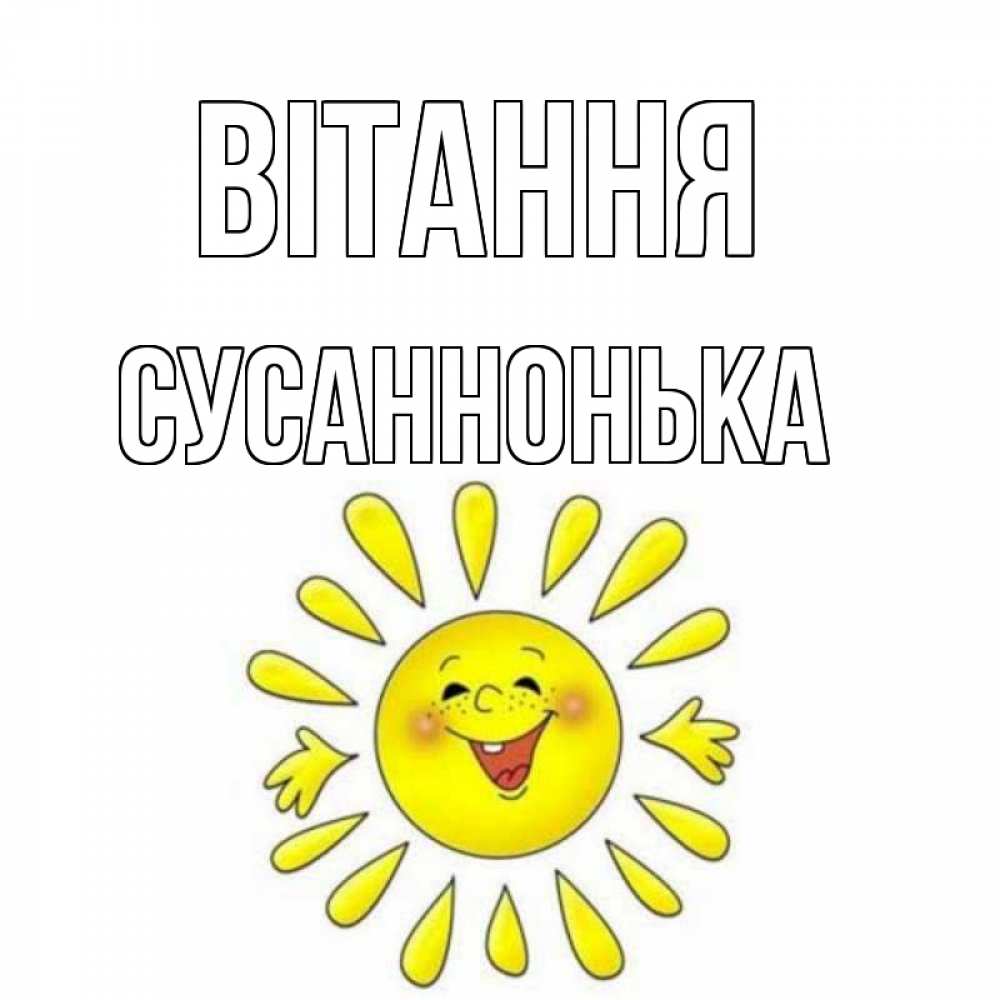 Открытка на каждый день з підписом, Сусаннонька Вітання солнце Прикольна листівка з побажанням онлайн скачати безкоштовно 