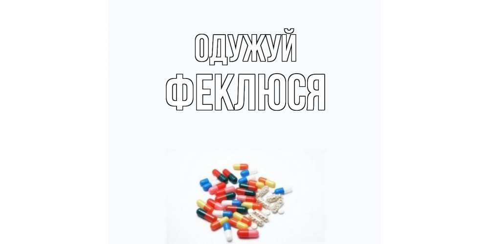 Открытка на каждый день з підписом, Феклюся Одужуй таблетки Прикольна листівка з побажанням онлайн скачати безкоштовно 