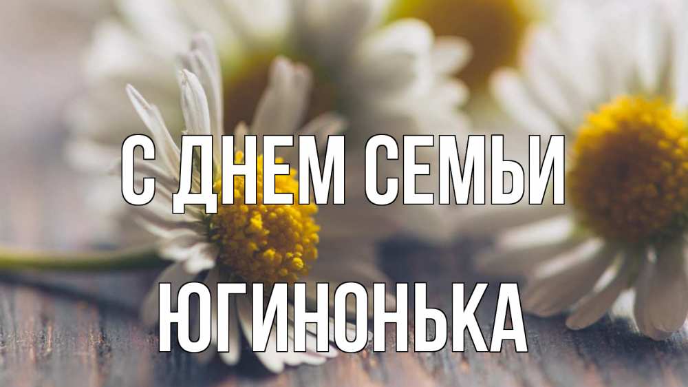 Открытка на каждый день з підписом, Югинонька С днем семьи с днем семьи Прикольна листівка з побажанням онлайн скачати безкоштовно 