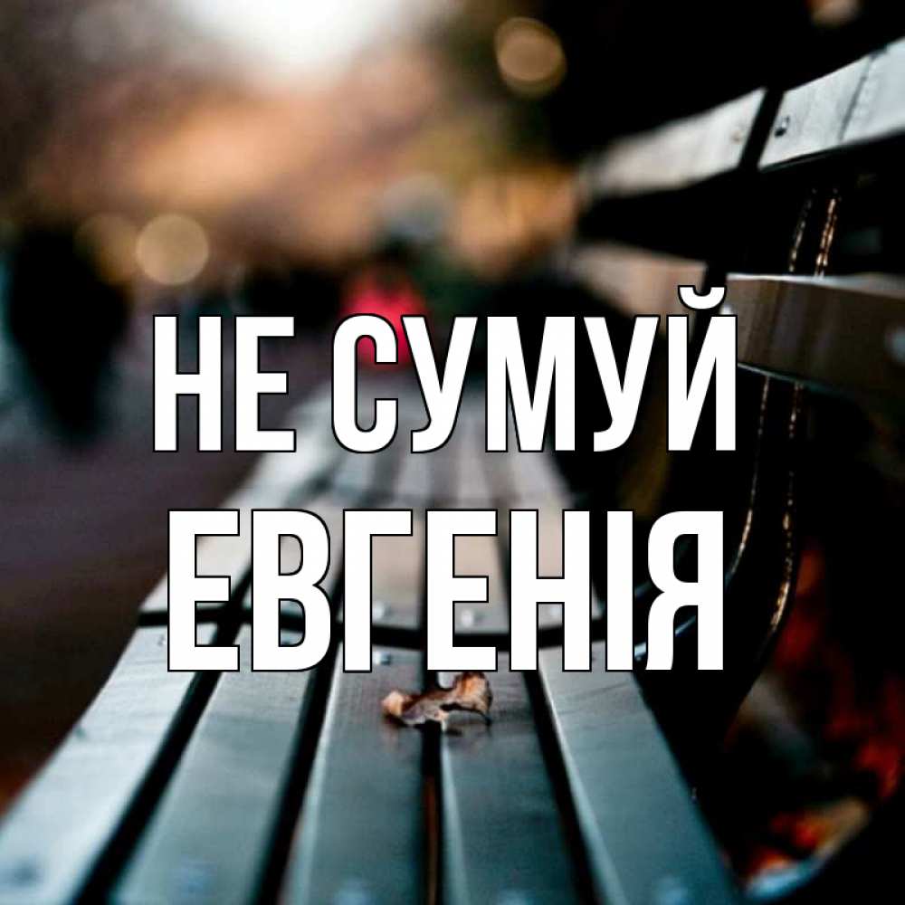 Открытка на каждый день з підписом, Евгенія Не сумуй размытый фон Прикольна листівка з побажанням онлайн скачати безкоштовно 