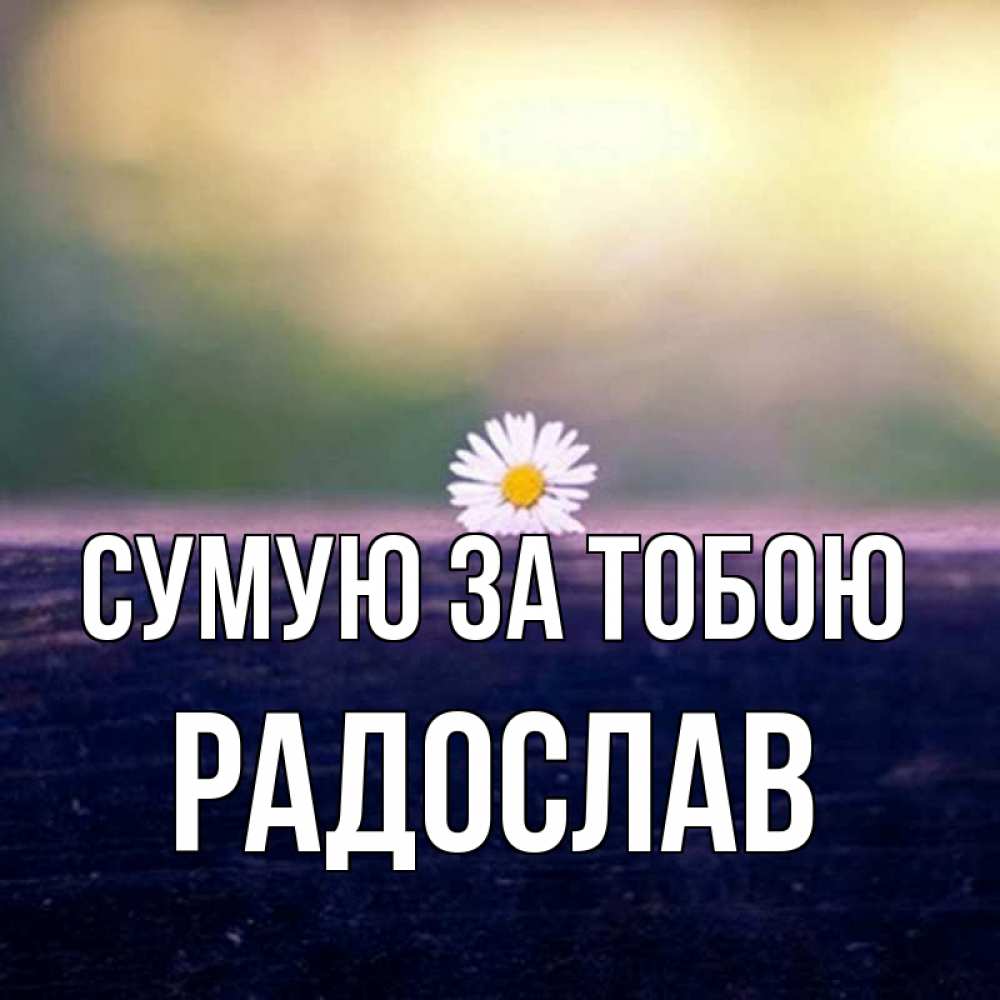 Открытка на каждый день з підписом, Радослав Сумую за тобою приходи в гости Прикольна листівка з побажанням онлайн скачати безкоштовно 