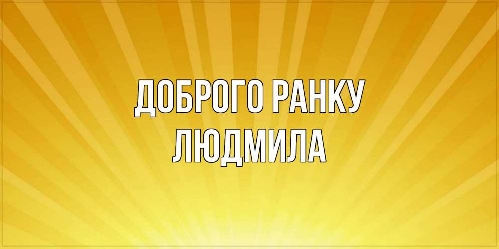 Открытка на каждый день з підписом, Людмила Доброго ранку пожелания доброго утра Прикольна листівка з побажанням онлайн скачати безкоштовно 