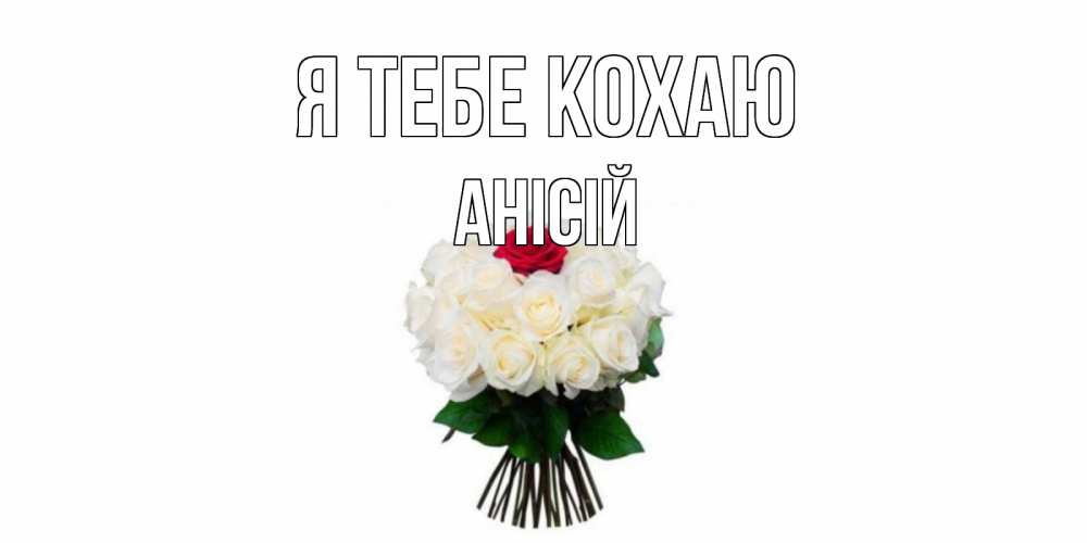 Открытка на каждый день з підписом, Анісій Я тебе кохаю единственная Прикольна листівка з побажанням онлайн скачати безкоштовно 