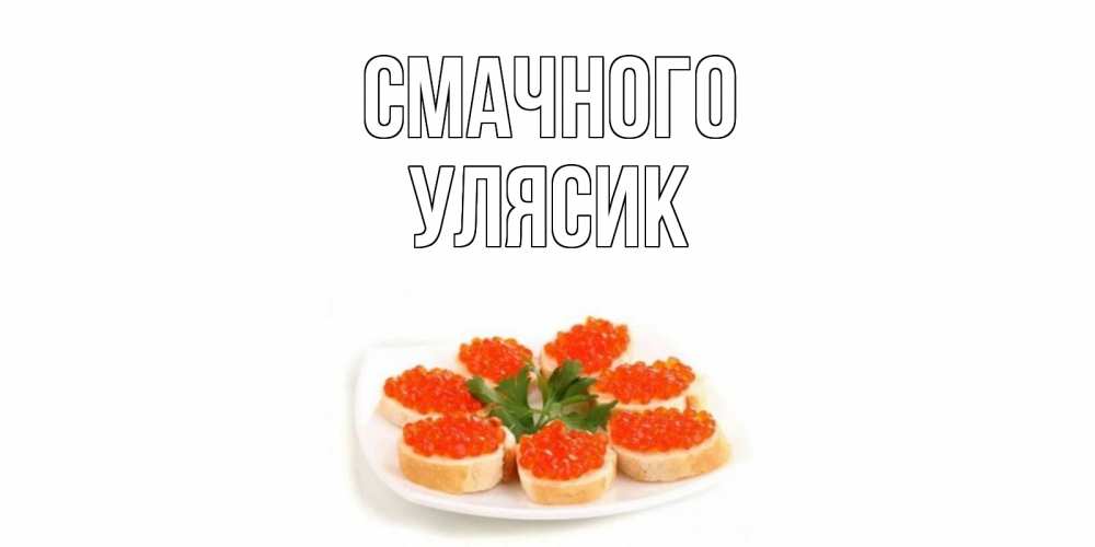 Открытка на каждый день з підписом, Улясик Смачного бутерброд,красная икра Прикольна листівка з побажанням онлайн скачати безкоштовно 