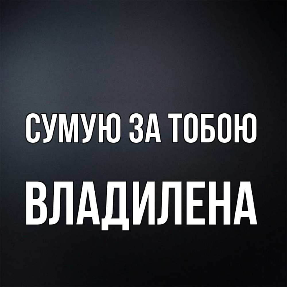 Открытка на каждый день з підписом, Владилена Сумую за тобою с подписью Прикольна листівка з побажанням онлайн скачати безкоштовно 