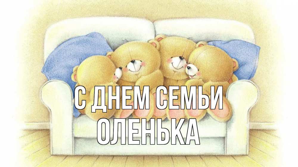 Открытка на каждый день з підписом, Оленька С днем семьи с днем семьи Прикольна листівка з побажанням онлайн скачати безкоштовно 