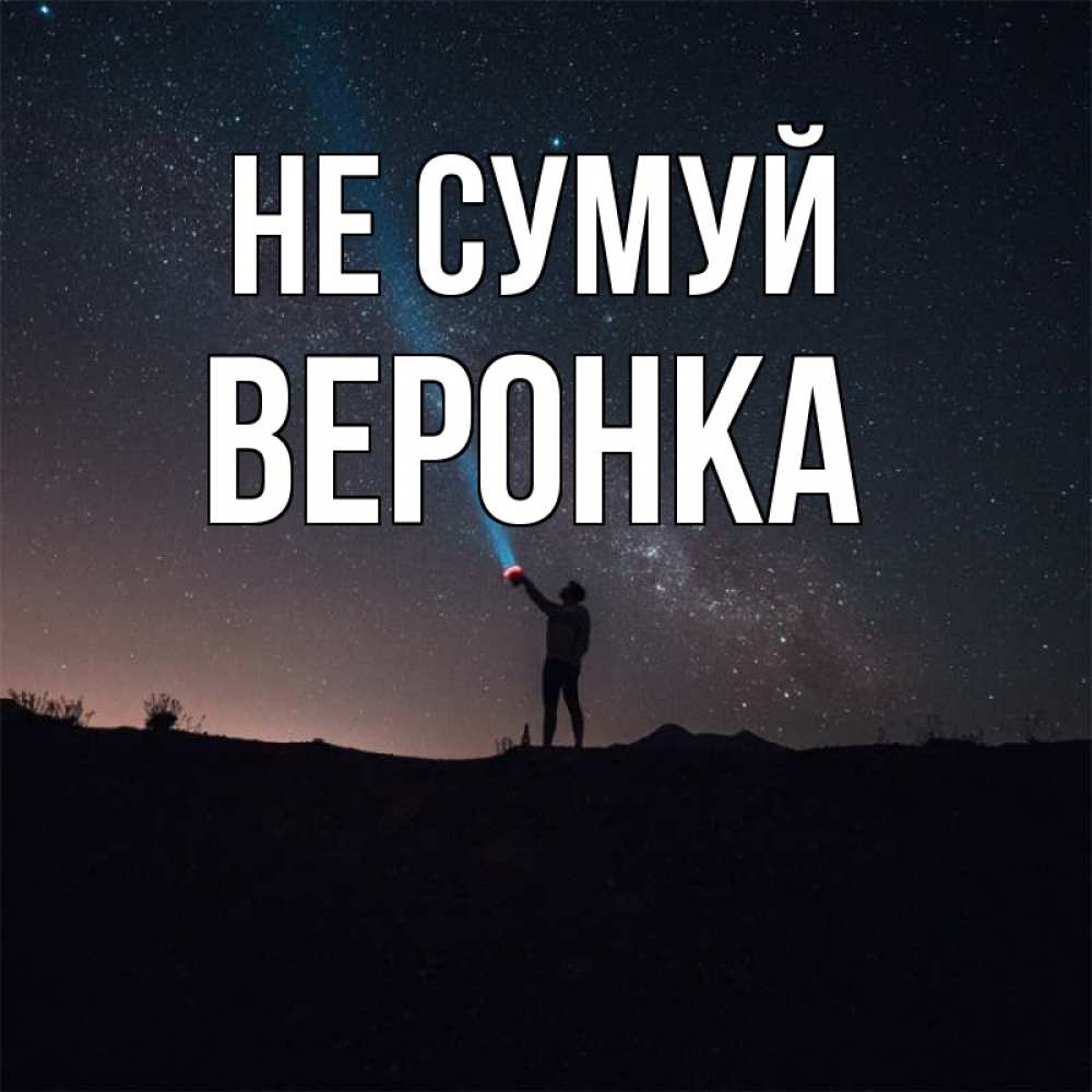 Открытка на каждый день з підписом, Веронка Не сумуй луч света и млечный путь Прикольна листівка з побажанням онлайн скачати безкоштовно 
