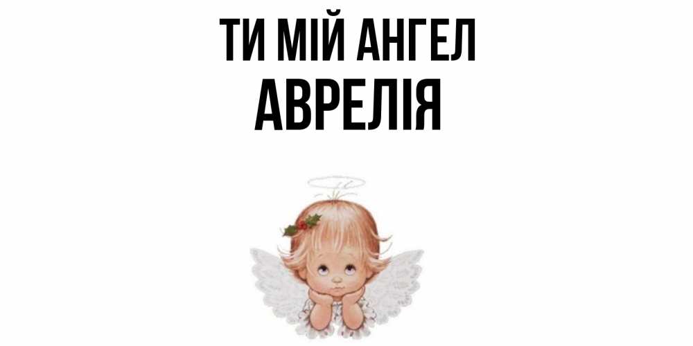 Открытка на каждый день з підписом, Аврелія Ти мій ангел ангел Прикольна листівка з побажанням онлайн скачати безкоштовно 