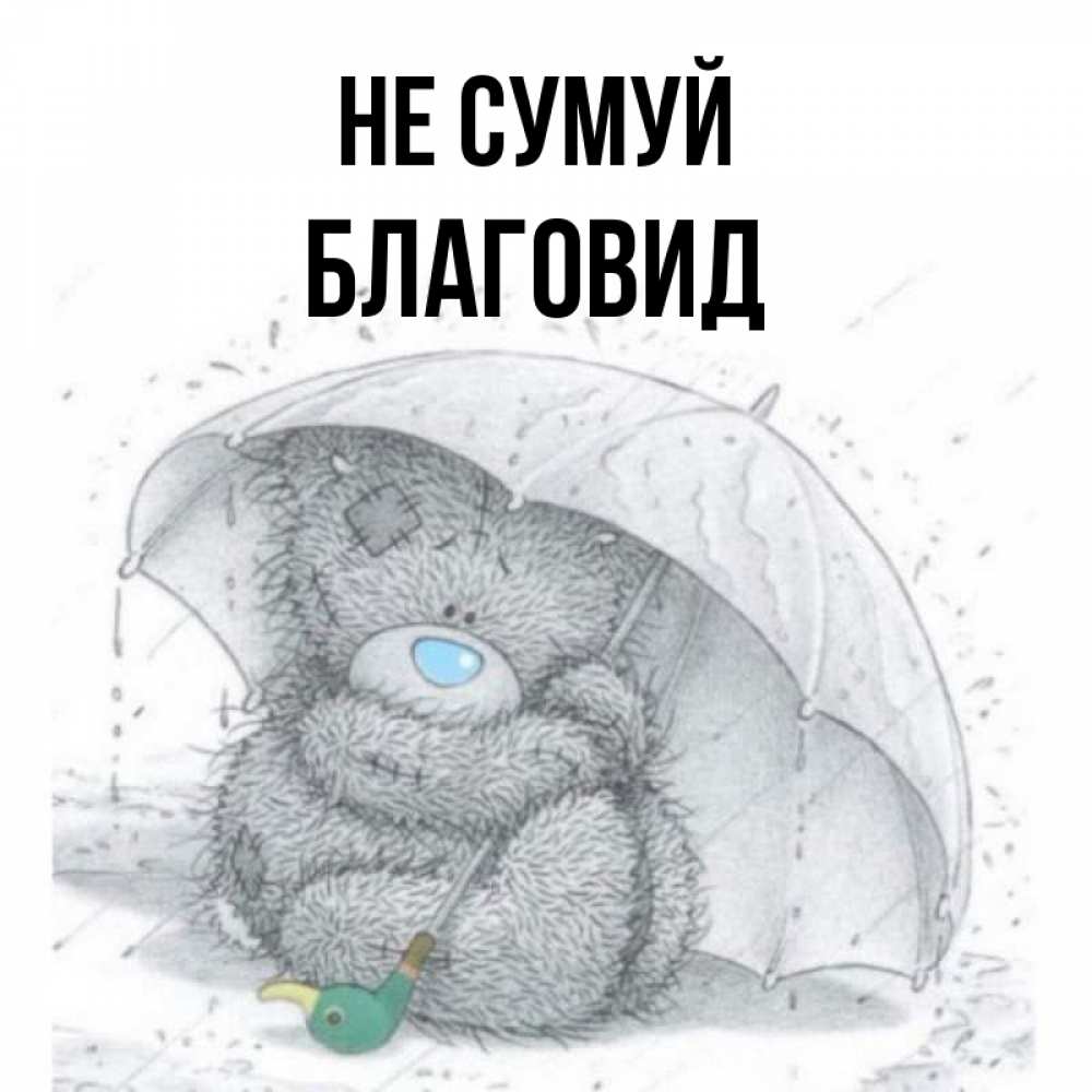Открытка на каждый день з підписом, Благовид Не сумуй спасите мишку Тедди Прикольна листівка з побажанням онлайн скачати безкоштовно 