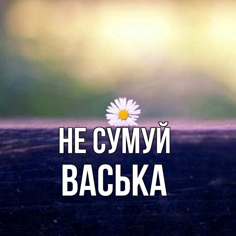 Открытка на каждый день з підписом, Васька Не сумуй красота Прикольна листівка з побажанням онлайн скачати безкоштовно 
