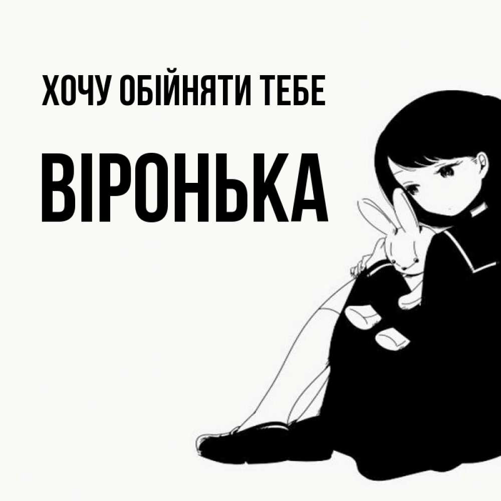 Открытка на каждый день з підписом, Віронька Хочу обійняти тебе чернобелая картнка Прикольна листівка з побажанням онлайн скачати безкоштовно 