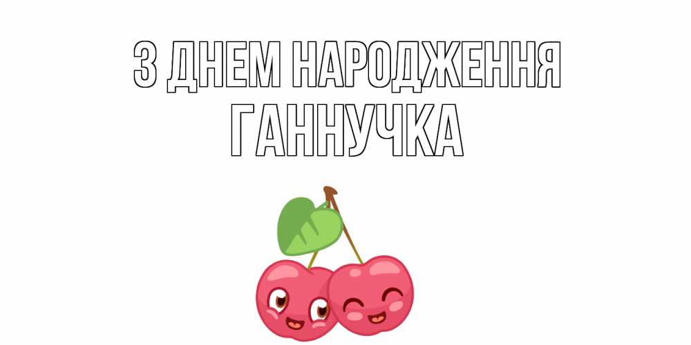 Открытка на каждый день з підписом, Ганнучка З Днем народження вишенки Прикольна листівка з побажанням онлайн скачати безкоштовно 