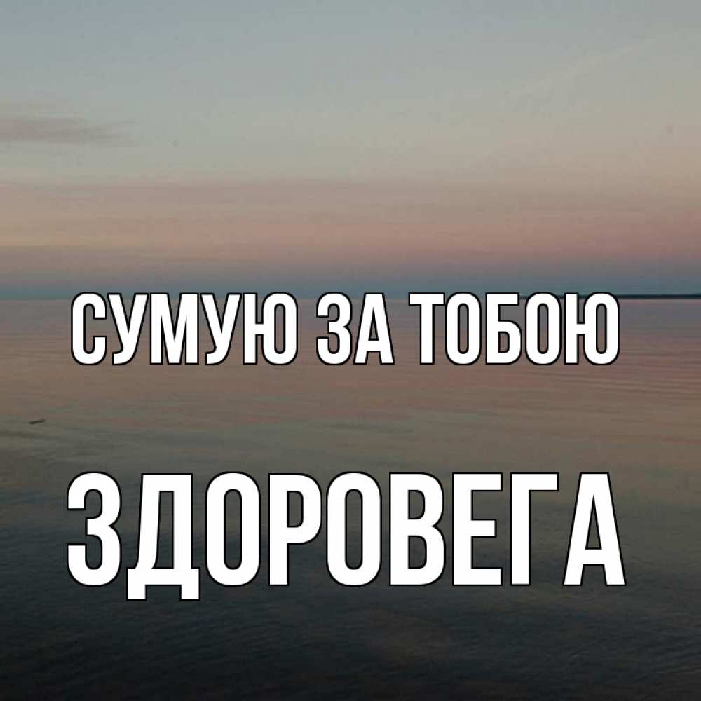 Открытка на каждый день з підписом, Здоровега Сумую за тобою пусто Прикольна листівка з побажанням онлайн скачати безкоштовно 