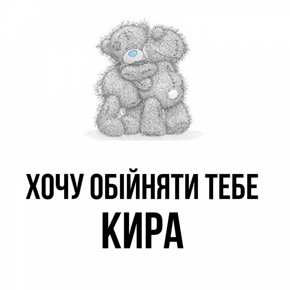 Открытка на каждый день з підписом, Кира Хочу обійняти тебе два теддика Прикольна листівка з побажанням онлайн скачати безкоштовно 