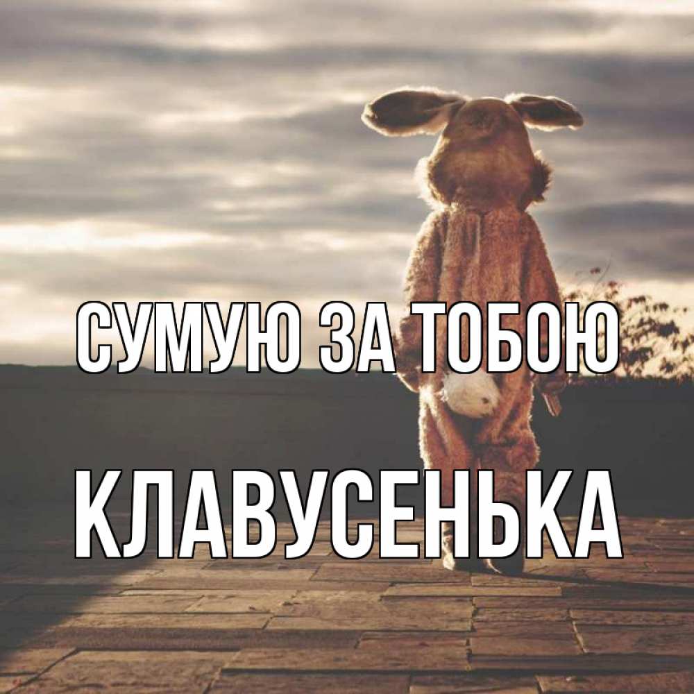 Открытка на каждый день з підписом, Клавусенька Сумую за тобою даже в костюме зайца Прикольна листівка з побажанням онлайн скачати безкоштовно 
