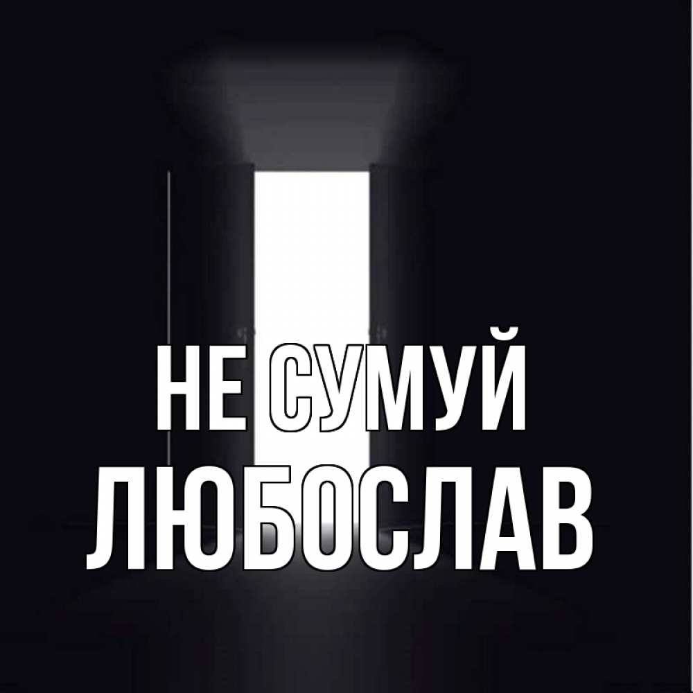 Открытка на каждый день з підписом, Любослав Не сумуй открытая дверь Прикольна листівка з побажанням онлайн скачати безкоштовно 