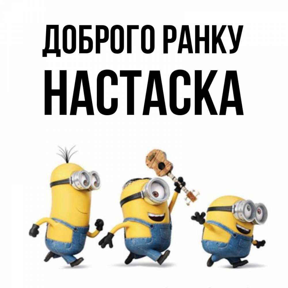 Открытка на каждый день з підписом, Настаска Доброго ранку миньоны и прекрасное утро Прикольна листівка з побажанням онлайн скачати безкоштовно 