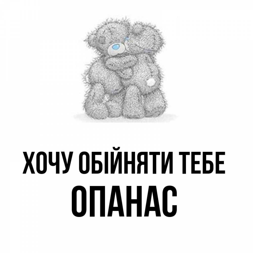 Открытка на каждый день з підписом, Опанас Хочу обійняти тебе два теддика Прикольна листівка з побажанням онлайн скачати безкоштовно 
