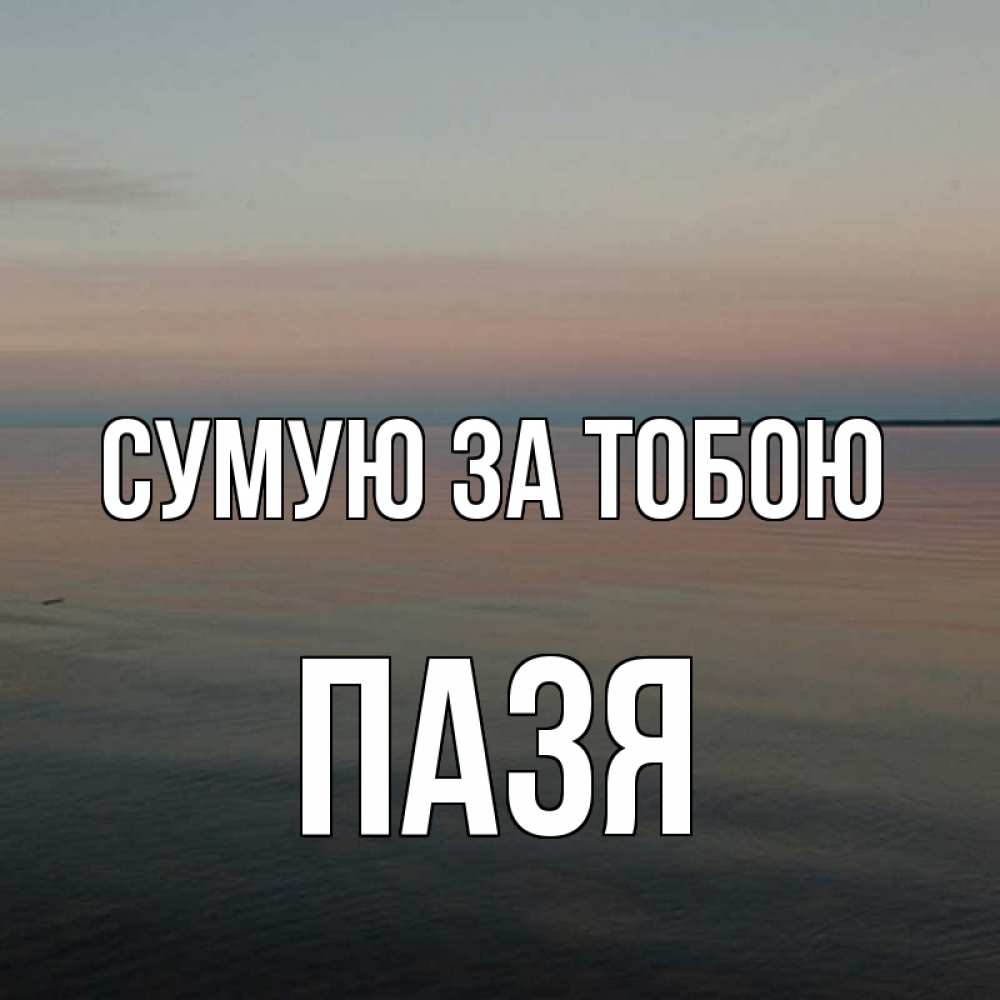 Открытка на каждый день з підписом, Пазя Сумую за тобою пусто Прикольна листівка з побажанням онлайн скачати безкоштовно 