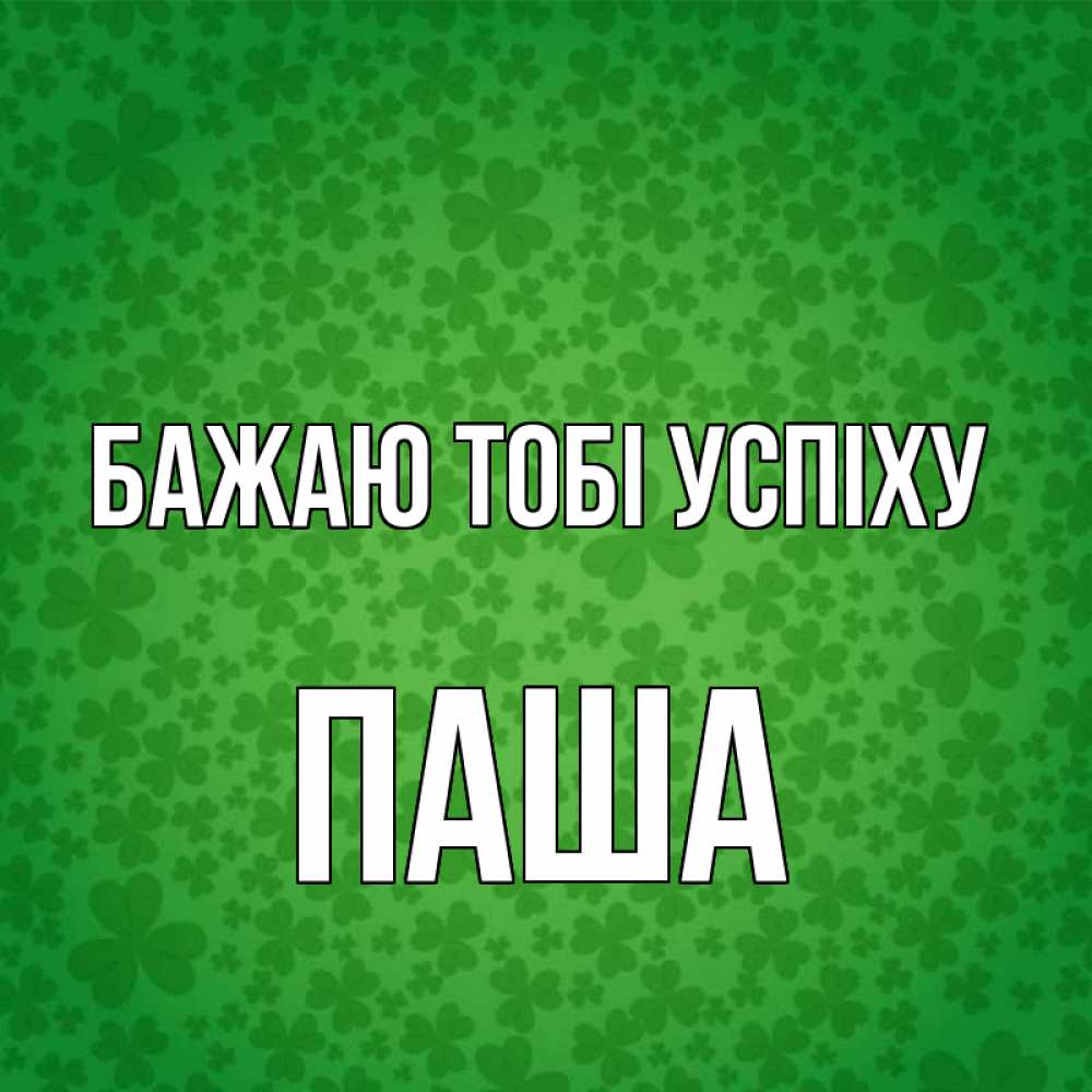 Открытка на каждый день з підписом, Паша Бажаю тобі успіху много листочков на удачу Прикольна листівка з побажанням онлайн скачати безкоштовно 