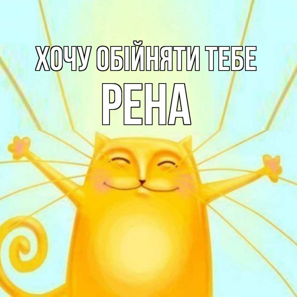 Открытка на каждый день з підписом, Рена Хочу обійняти тебе солнечный обнимашечный кот Прикольна листівка з побажанням онлайн скачати безкоштовно 