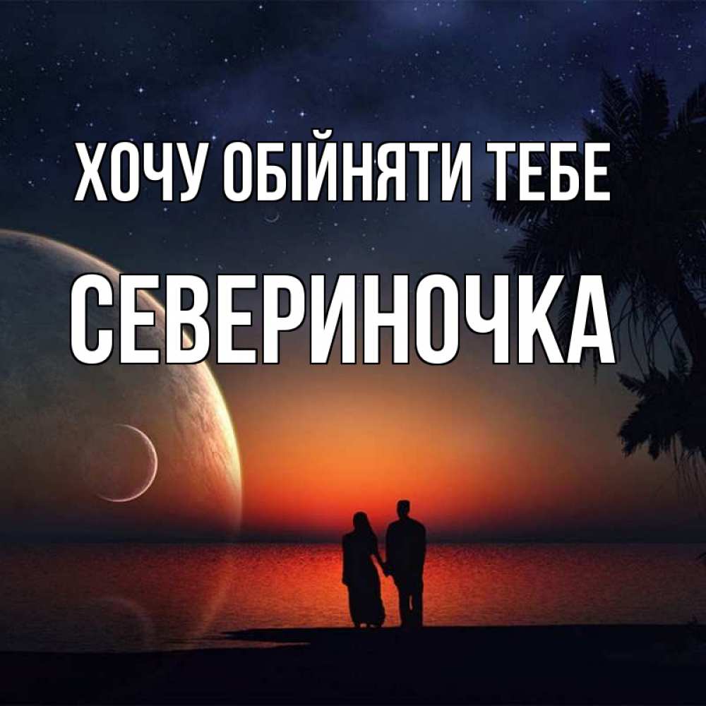 Открытка на каждый день з підписом, Севериночка Хочу обійняти тебе восход спутников Прикольна листівка з побажанням онлайн скачати безкоштовно 