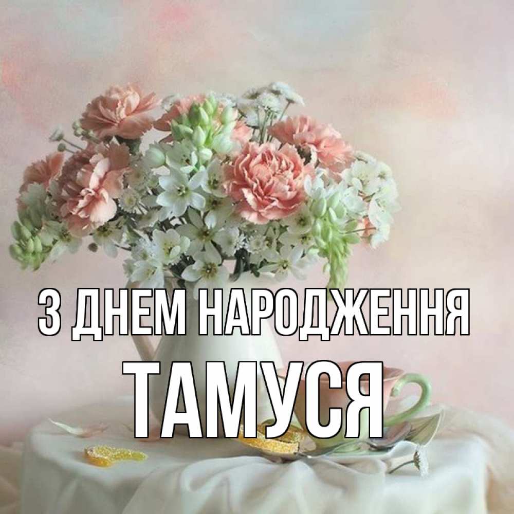 Открытка на каждый день з підписом, Тамуся З Днем народження с цветами Прикольна листівка з побажанням онлайн скачати безкоштовно 