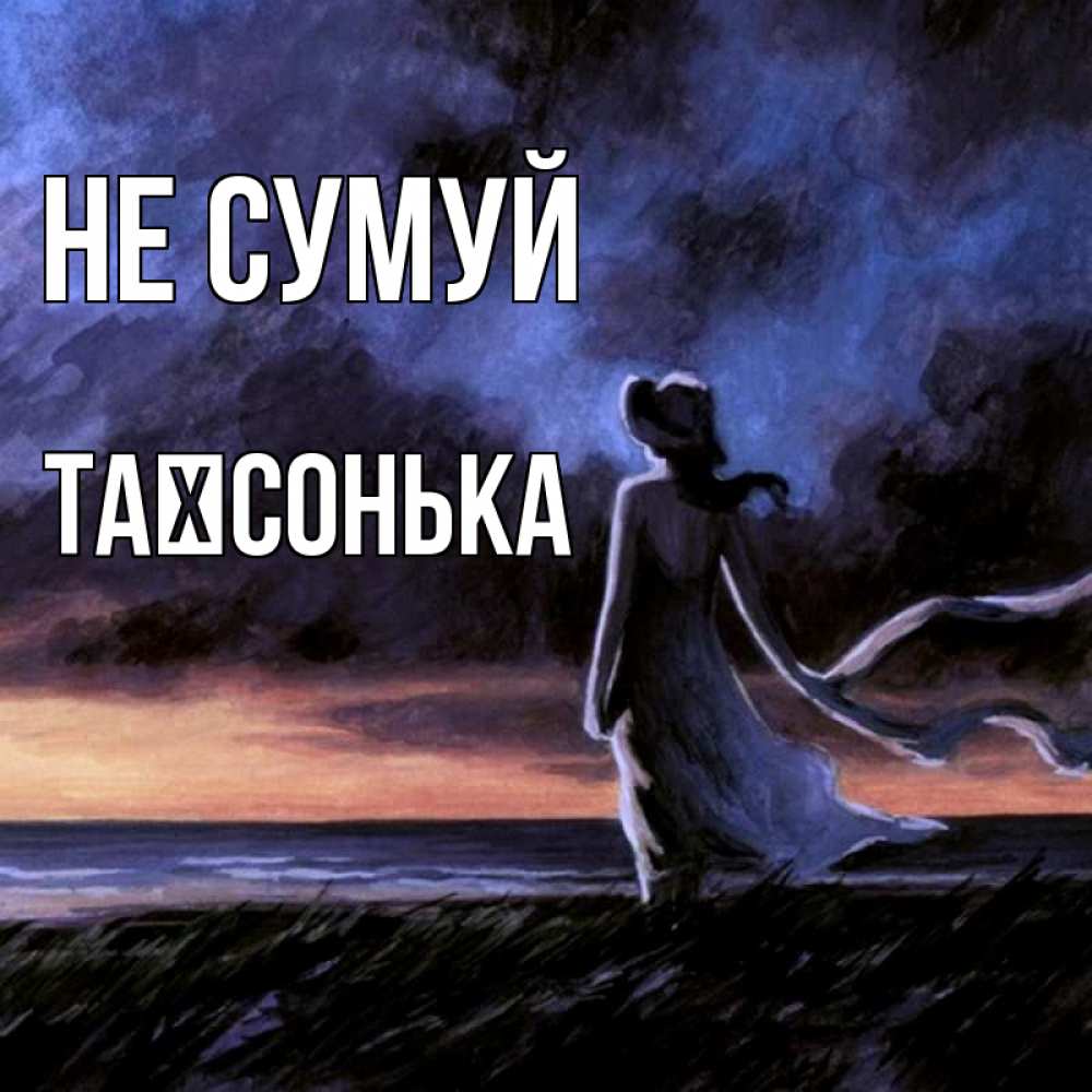 Открытка на каждый день з підписом, Таїсонька Не сумуй картина Прикольна листівка з побажанням онлайн скачати безкоштовно 