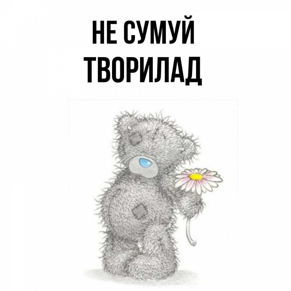 Открытка на каждый день з підписом, Творилад Не сумуй Плюшевый медвежонок с заплатками Прикольна листівка з побажанням онлайн скачати безкоштовно 