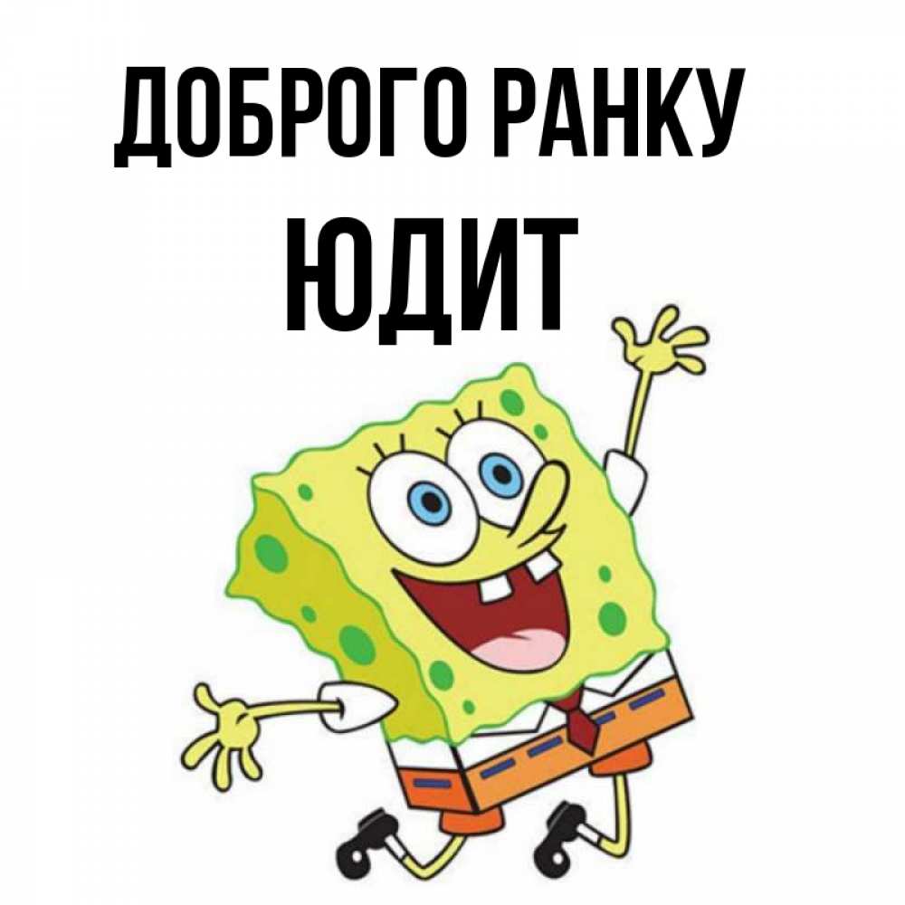 Открытка на каждый день з підписом, Юдит Доброго ранку улыбающийся спанч Боб Прикольна листівка з побажанням онлайн скачати безкоштовно 
