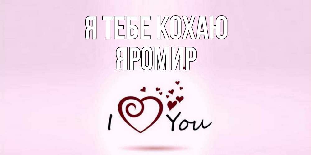 Открытка на каждый день з підписом, Яромир Я тебе кохаю сердце Прикольна листівка з побажанням онлайн скачати безкоштовно 