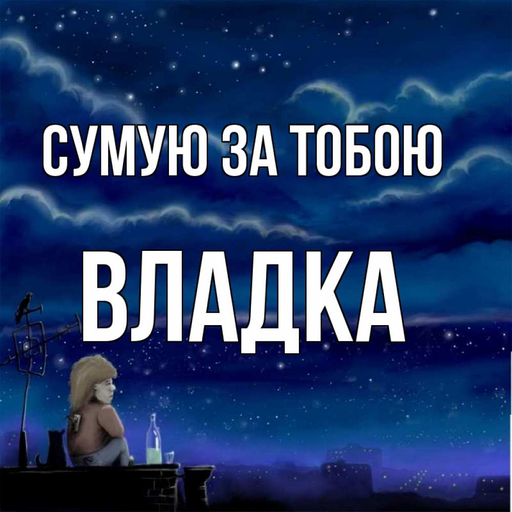 Открытка на каждый день з підписом, Владка Сумую за тобою на крыше 1 Прикольна листівка з побажанням онлайн скачати безкоштовно 