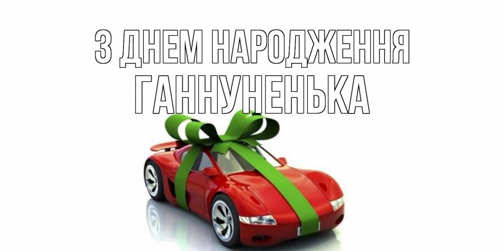 Открытка на каждый день з підписом, Ганнуненька З Днем народження машина, бантик Прикольна листівка з побажанням онлайн скачати безкоштовно 