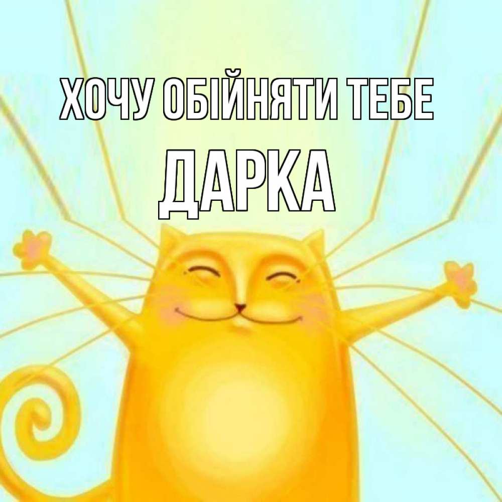 Открытка на каждый день з підписом, Дарка Хочу обійняти тебе солнечный обнимашечный кот Прикольна листівка з побажанням онлайн скачати безкоштовно 