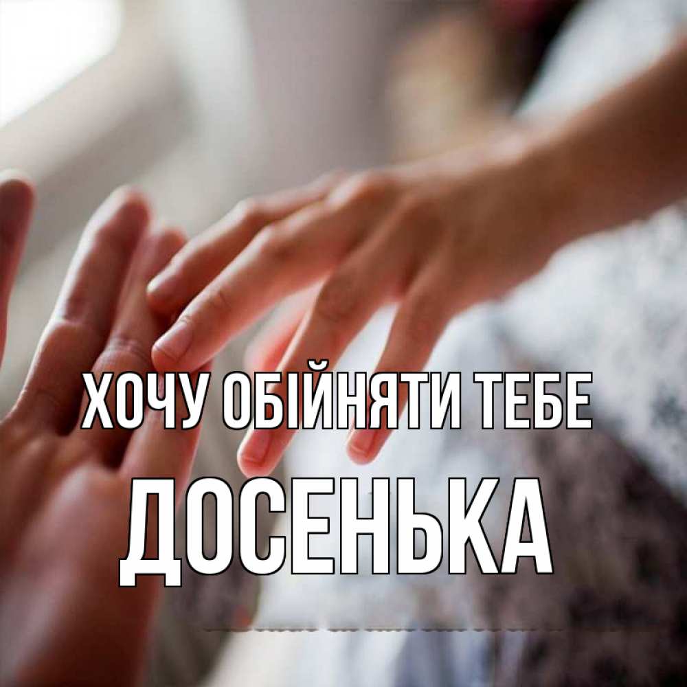 Открытка на каждый день з підписом, Досенька Хочу обійняти тебе прикосновение Прикольна листівка з побажанням онлайн скачати безкоштовно 
