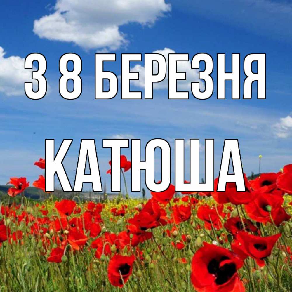 Открытка на каждый день з підписом, Катюша З 8 БЕРЕЗНЯ международный женский день 1 Прикольна листівка з побажанням онлайн скачати безкоштовно 