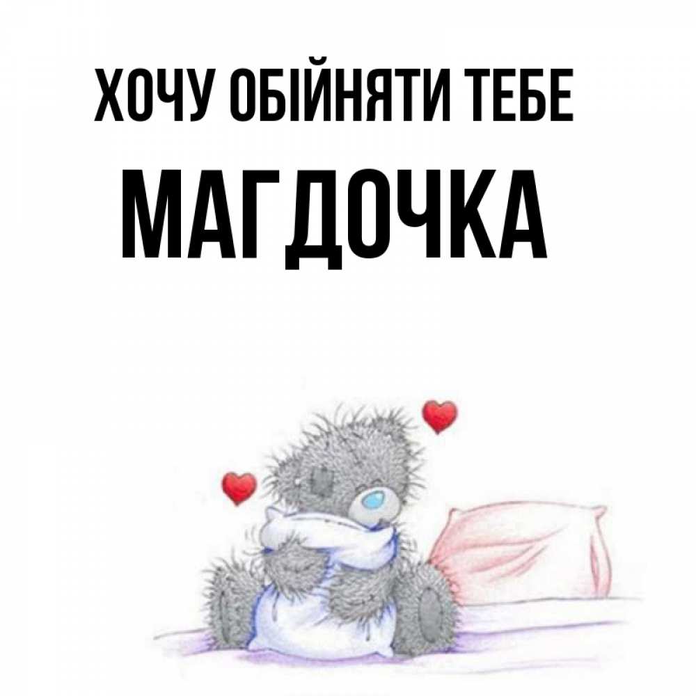 Открытка на каждый день з підписом, Магдочка Хочу обійняти тебе сердечки мишка Тедди и кроватка Прикольна листівка з побажанням онлайн скачати безкоштовно 