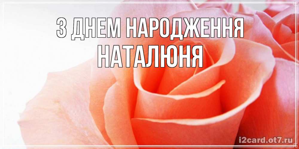 Открытка на каждый день з підписом, Наталюня З Днем народження розы для поздравления с днем рождения Прикольна листівка з побажанням онлайн скачати безкоштовно 