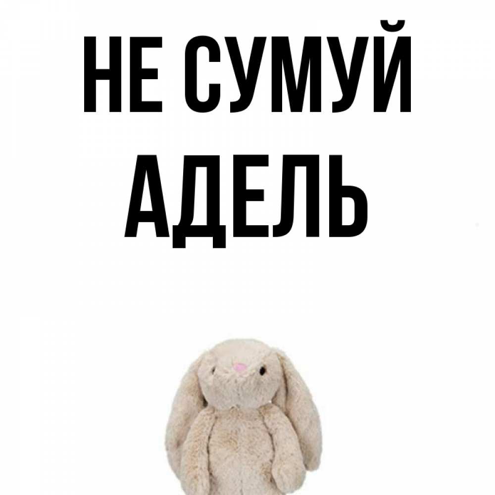 Открытка на каждый день з підписом, Адель Не сумуй детская игрушка зайчика Прикольна листівка з побажанням онлайн скачати безкоштовно 