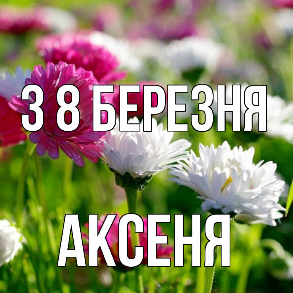 Открытка на каждый день з підписом, Аксеня З 8 БЕРЕЗНЯ международный женский день 1 Прикольна листівка з побажанням онлайн скачати безкоштовно 