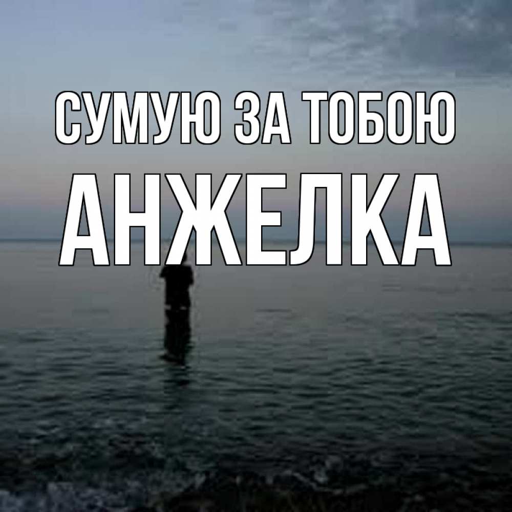 Открытка на каждый день з підписом, Анжелка Сумую за тобою скука Прикольна листівка з побажанням онлайн скачати безкоштовно 