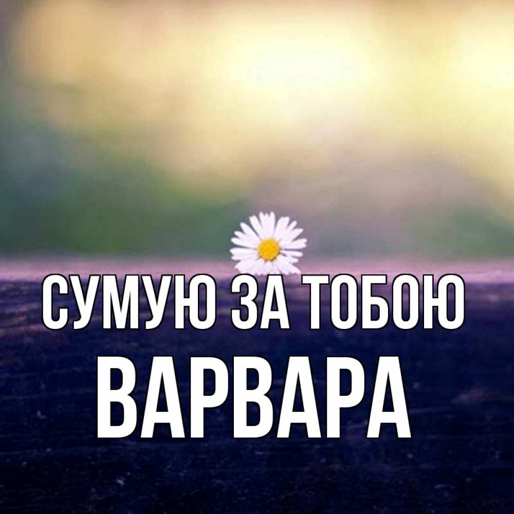 Открытка на каждый день з підписом, Варвара Сумую за тобою приходи в гости Прикольна листівка з побажанням онлайн скачати безкоштовно 